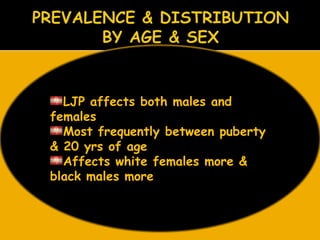 LJP affects both males and
females
Most frequently between puberty
& 20 yrs of age
Affects white females more &
black males more
 