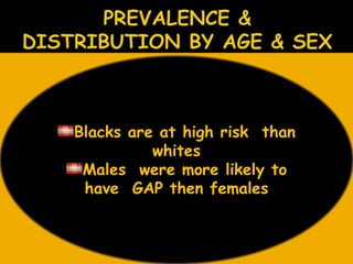 Blacks are at high risk than
whites
Males were more likely to
have GAP then females
 