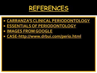  CARRANZA’S CLINICAL PERIODONTOLOGY
 ESSENTIALS OF PERIODONTOLOGY
 IMAGES FROM GOOGLE
 CASE-http://www.drbui.com/perio.html
 