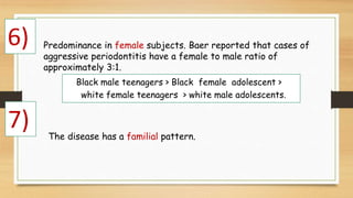 6)
The disease has a familial pattern.
7)
Predominance in female subjects. Baer reported that cases of
aggressive periodon...