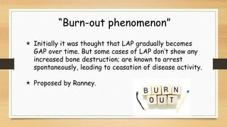 “Burn-out phenomenon”
 Initially it was thought that LAP gradually becomes
GAP over time. But some cases of LAP don’t sho...
