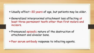 Usually affect <30 years of age, but patients may be older.
Generalized interproximal attachment loss affecting at
least...
