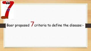 Baer proposed 7criteria to define the disease:-
 