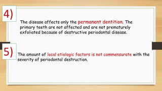 The disease affects only the permanent dentition. The
primary teeth are not affected and are not prematurely
exfoliated be...