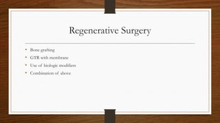 Regenerative Surgery
• Bone grafting
• GTR with membrane
• Use of biologic modifiers
• Combination of above
 