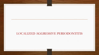 LOCALIZED AGGRESSIVE PERIODONTITIS
 