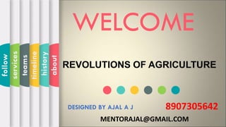 WELCOME
DESIGNED BY AJAL A J
about
history
timeline
teams
services
follow
MENTORAJAL@GMAIL.COM
REVOLUTIONS OF AGRICULTURE
8907305642
 