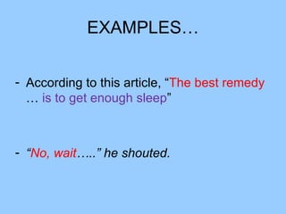 EXAMPLES…


- According to this article, “The best remedy
  … is to get enough sleep”



- “No, wait…..” he shouted.
 
