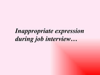 Inappropriate expression
during job interview…
 