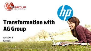 © Copyright 2012 Hewlett-Packard Development Company, L.P. The information contained herein is subject to change without notice.
Transformationwith
AGGroup
April 2013
Group 5
 
