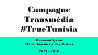 Campagne
Transmédia
#TrueTunisia
Marsaoui Syrine
M2 en Ingénierie des Médias
2017 - 2018
 