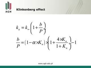 Klinkenberg effect 
= æ + ö çè ø¸ 
( ) 
www.agh.edu.pl 
1 
1 1 4 1 
1 
a 
n 
n 
n 
k k b 
P 
b a 
K K 
P K 
¥ 
æ ´ ö = - ´ ´ç + ¸- è + ø 
 