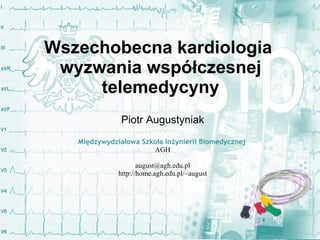 Wszechobecna kardiologia  wyzwania współczesnej telemedycyny Piotr Augustyniak Międzywydziałowa Szkoła Inżynierii Biomedycznej   AGH [email_address] http://home.agh.edu.pl/~august 