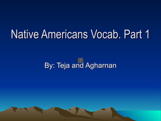 Native Americans Vocab. Part 1  By: Teja and Agharnan 