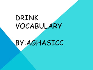 DRINK
VOCABULARY
BY:AGHASICC
 