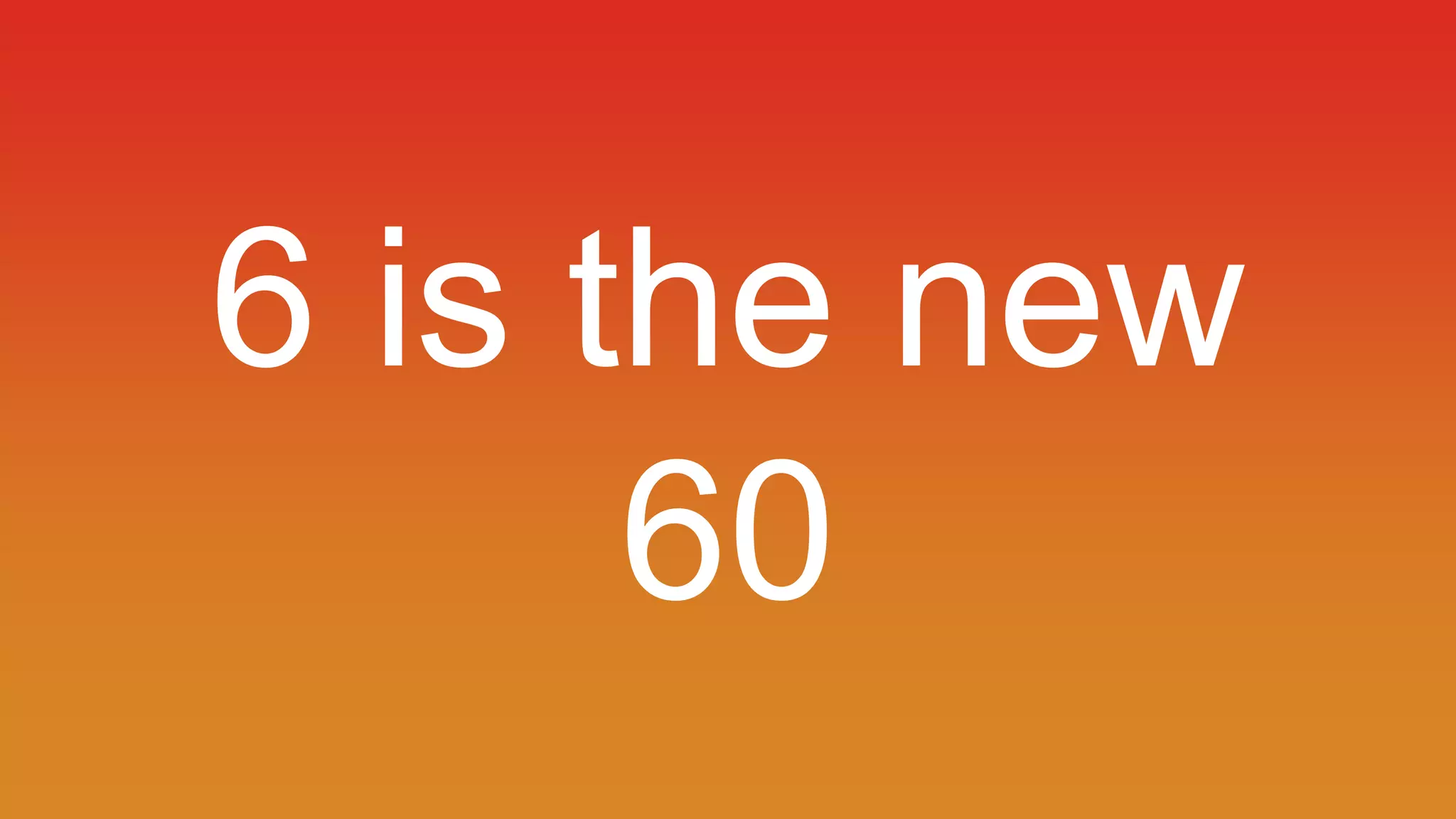 6 is the new 
60 
 