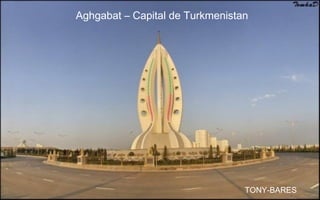 Aghgabat – Capital de Turkmenistan
TONY-BARES
 