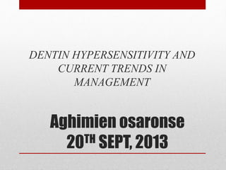 Aghimien osaronse
20TH SEPT, 2013
DENTIN HYPERSENSITIVITY AND
CURRENT TRENDS IN
MANAGEMENT
 