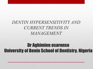 Dr Aghimien osaronse
University of Benin School of Dentistry. Nigeria
DENTIN HYPERSENSITIVITY AND
CURRENT TRENDS IN
MANAGEMENT
 