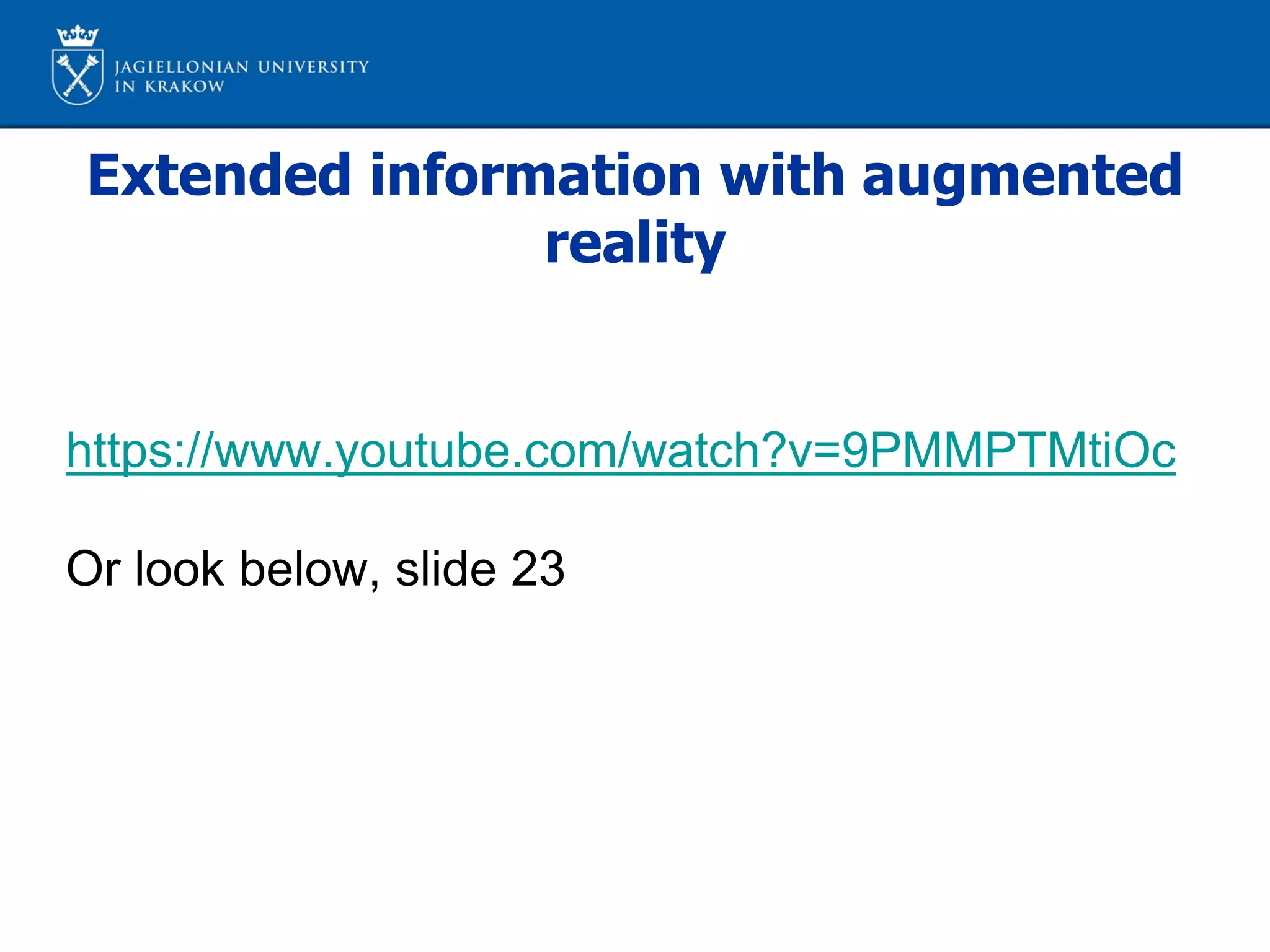 Extended information with augmented
reality
https://www.youtube.com/watch?v=9PMMPTMtiOc
Or look below, slide 23
 
