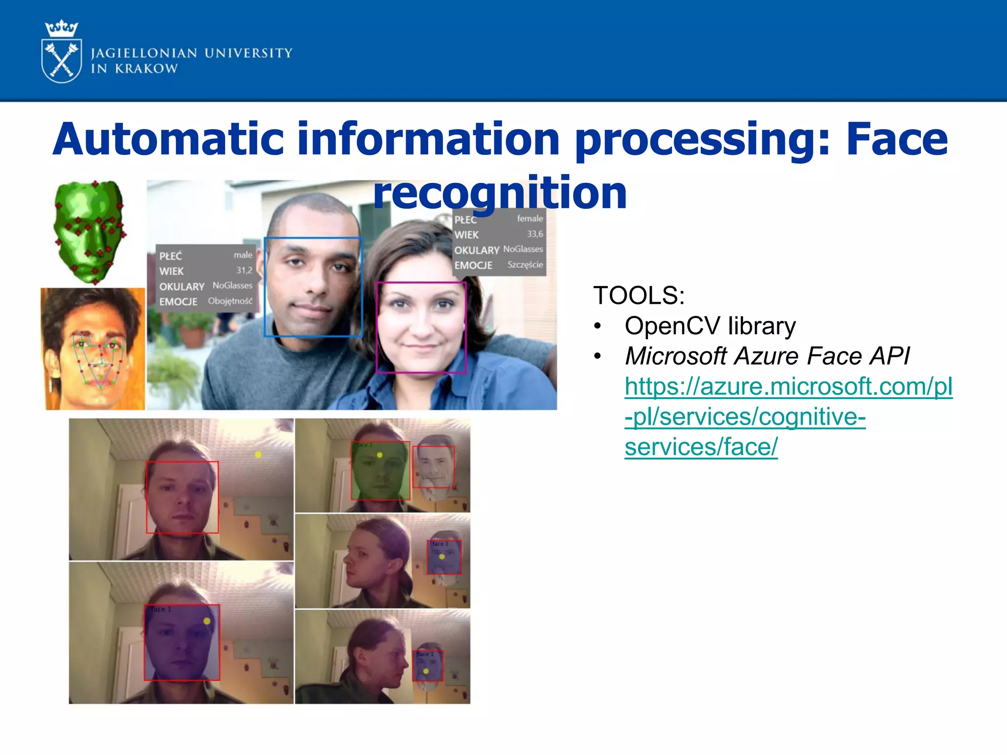 Automatic information processing: Face
recognition
TOOLS:
• OpenCV library
• Microsoft Azure Face API
https://azure.microsoft.com/pl
-pl/services/cognitive-
services/face/
 