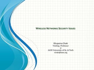 WIRELESS NETWORKS SECURITY ISSUES
Rituparna Chaki
Visiting Professor
at
AGH University of Sc. & Tech
rchaki@ieee.org
 