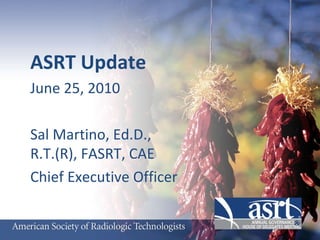 ASRT Update June 25, 2010 Sal Martino, Ed.D.,  R.T.(R), FASRT, CAE Chief Executive Officer 