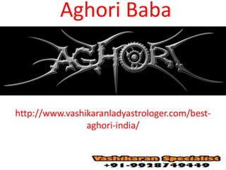 http://www.vashikaranladyastrologer.com/best-
aghori-india/
Aghori Baba
 