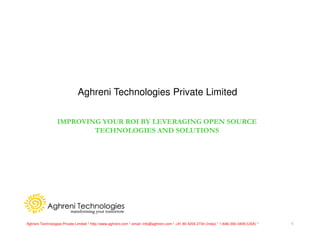 Aghreni Technologies Private Limited

                  IMPROVING YOUR ROI BY LEVERAGING OPEN SOURCE
                          TECHNOLOGIES AND SOLUTIONS




Aghreni Technologies Private Limited * http://www.aghreni.com * email: info@aghreni.com * +91 80 4204 2734 (India) * 1-646-340-3409 (USA) *   1
 