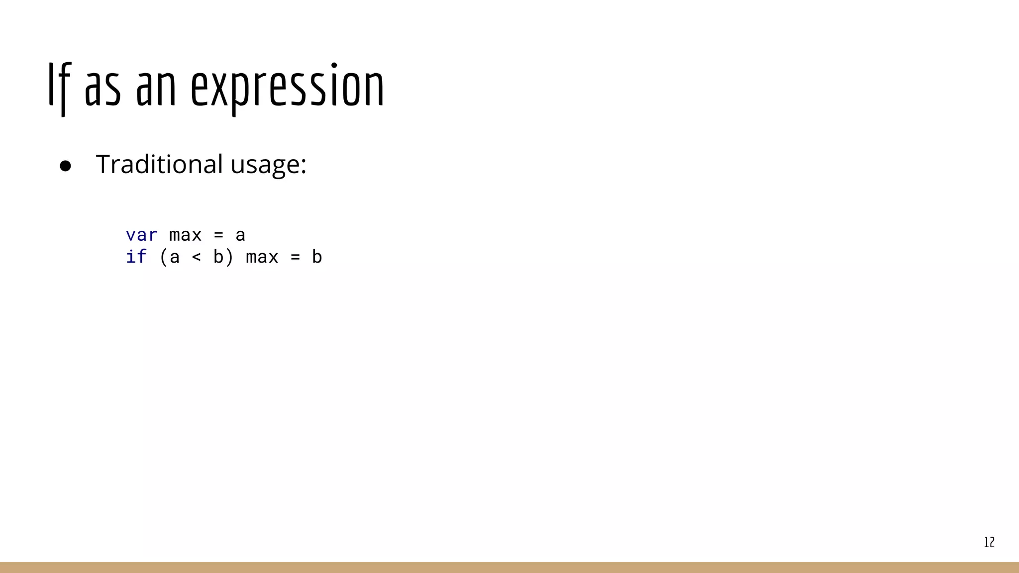 If as an expression
● Traditional usage:
12
var max = a
if (a < b) max = b
 