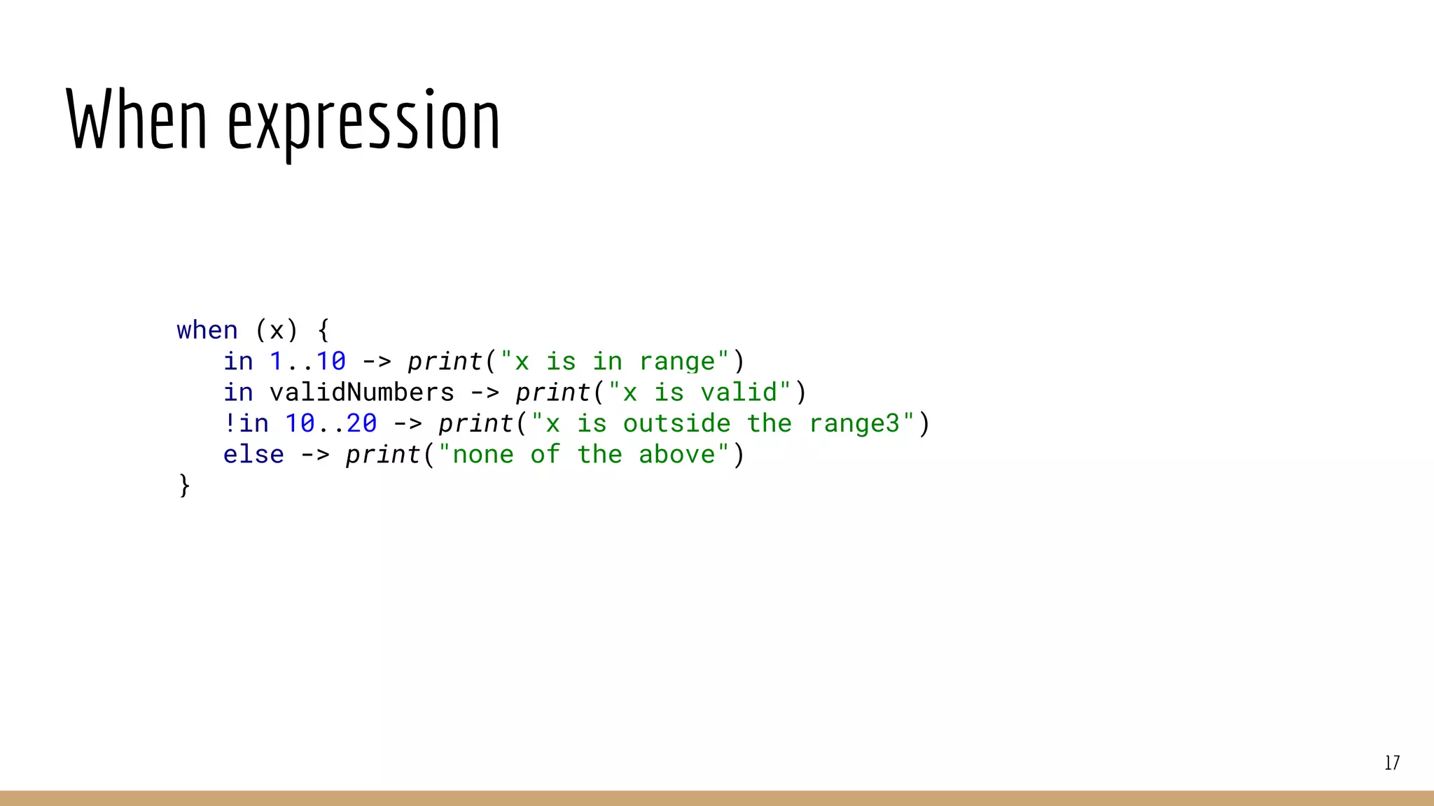 When expression
17
when (x) {
in 1..10 -> print("x is in range")
in validNumbers -> print("x is valid")
!in 10..20 -> print("x is outside the range3")
else -> print("none of the above")
}
 