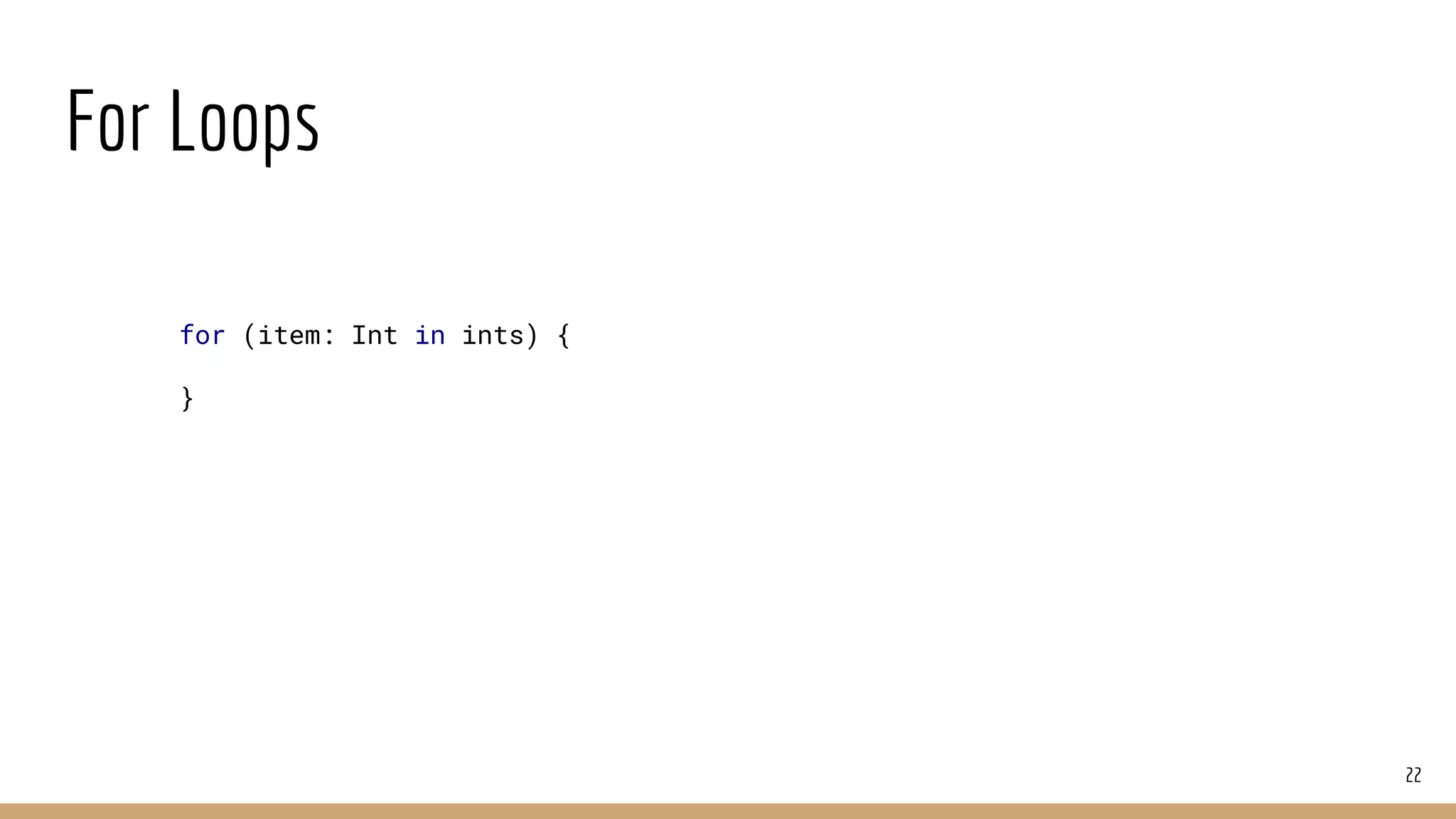 For Loops
22
for (item: Int in ints) {
}
 