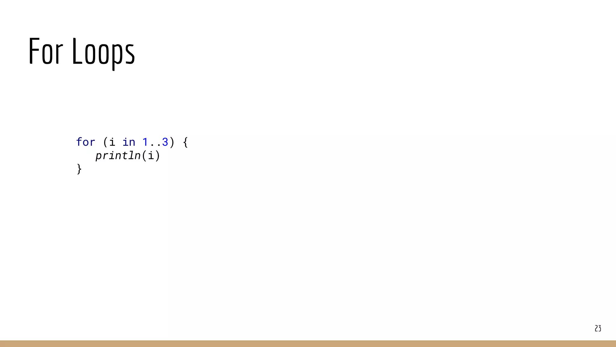 For Loops
23
for (i in 1..3) {
println(i)
}
 
