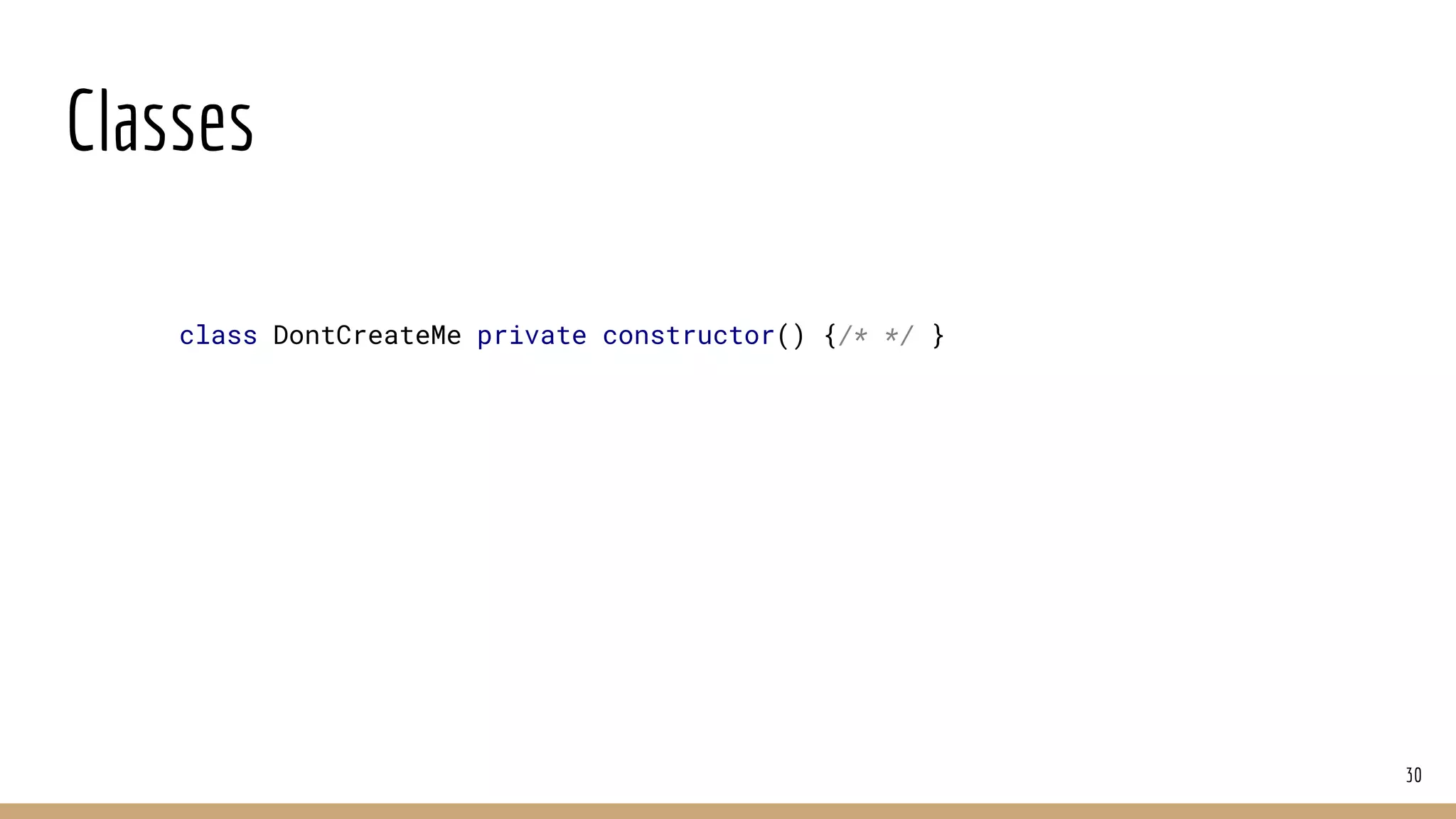 Classes
30
class DontCreateMe private constructor() {/* */ }
 