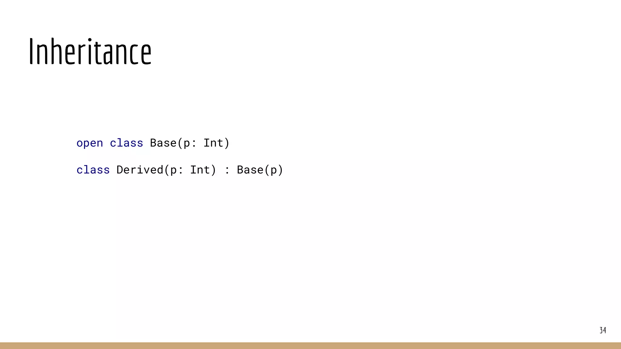 Inheritance
34
open class Base(p: Int)
class Derived(p: Int) : Base(p)
 