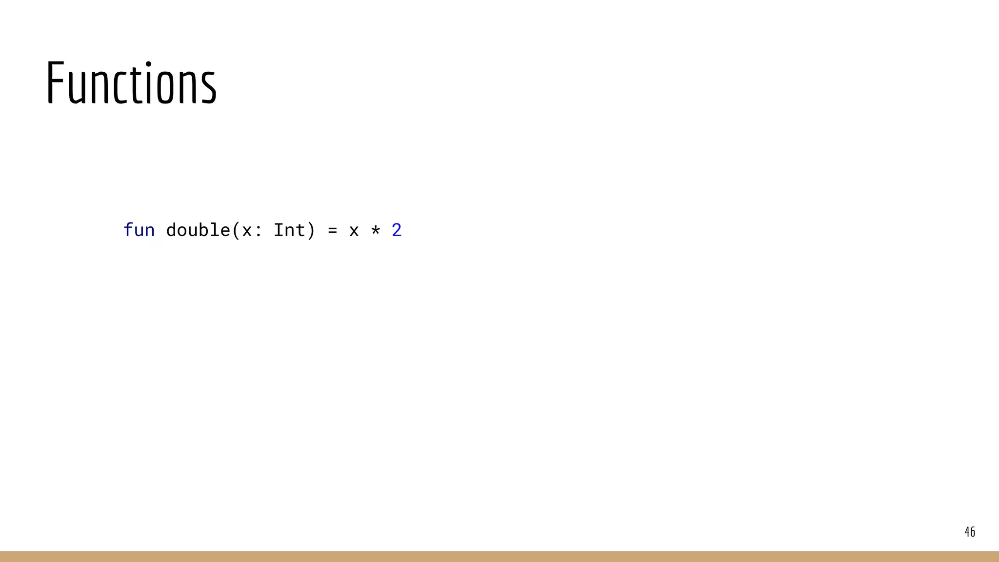 Functions
46
fun double(x: Int) = x * 2
 