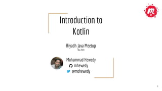 Introduction to
Kotlin
Riyadh Java Meetup
Nov 2019
Mohammad Hewedy
mhewedy
@mohewedy
1
2
 
