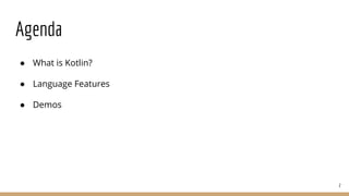 Agenda
● What is Kotlin?
● Language Features
● Demos
2
 