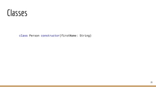 Classes
28
class Person constructor(firstName: String)
 