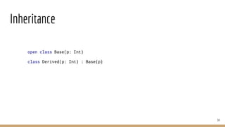 Inheritance
34
open class Base(p: Int)
class Derived(p: Int) : Base(p)
 
