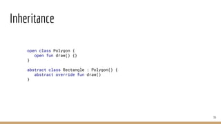 Inheritance
36
open class Polygon {
open fun draw() {}
}
abstract class Rectangle : Polygon() {
abstract override fun draw()
}
 