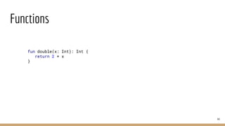 Functions
44
fun double(x: Int): Int {
return 2 * x
}
 