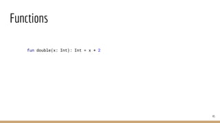 Functions
45
fun double(x: Int): Int = x * 2
 