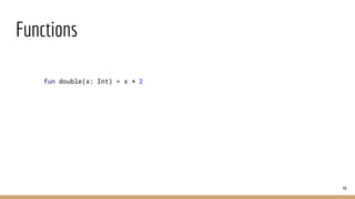 Functions
46
fun double(x: Int) = x * 2
 
