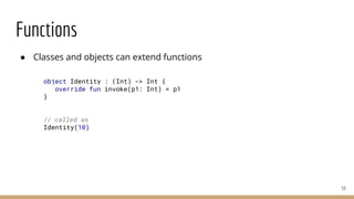 Functions
● Classes and objects can extend functions
53
object Identity : (Int) -> Int {
override fun invoke(p1: Int) = p1
}
// called as
Identity(10)
 