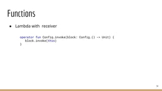 Functions
● Lambda with receiver
54
operator fun Config.invoke(block: Config.() -> Unit) {
block.invoke(this)
}
 