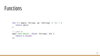Functions
58
fun <T> map(x: String, op: (String) -> T): T {
return op(x)
}
// used as
map("John Smith", fun(n: String): Int {
return n.length
})
 