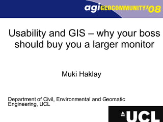 Usability and GIS – why your boss should buy you a larger monitor Muki Haklay Department of Civil, Environmental and Geomatic Engineering, UCL 