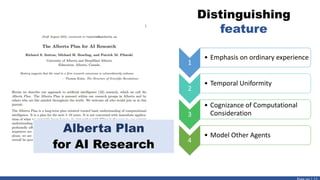 Alberta Plan
for AI Research
1
• Emphasis on ordinary experience
2
• Temporal Uniformity
3
• Cognizance of Computational
Consideration
4
• Model Other Agents
Distinguishing
feature
 
