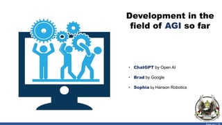 Development in the
field of AGI so far
• ChatGPT by Open AI
• Brad by Google
• Sophia by Hanson Robotics
 